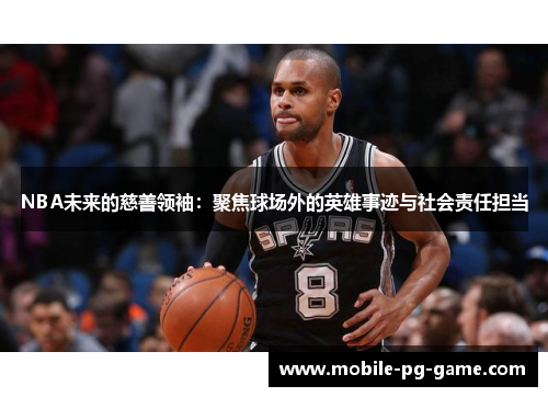 NBA未来的慈善领袖：聚焦球场外的英雄事迹与社会责任担当