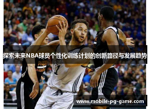 探索未来NBA球员个性化训练计划的创新路径与发展趋势