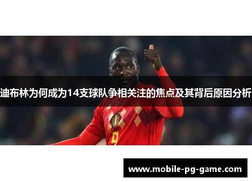 迪布林为何成为14支球队争相关注的焦点及其背后原因分析