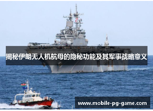 揭秘伊朗无人机航母的隐秘功能及其军事战略意义