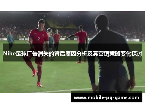 Nike足球广告消失的背后原因分析及其营销策略变化探讨