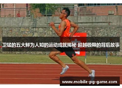 卫猛的五大鲜为人知的运动成就揭秘 超越极限的背后故事
