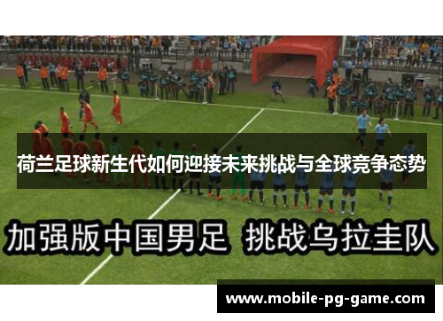 荷兰足球新生代如何迎接未来挑战与全球竞争态势 荷兰足球新生代如何迎接未来挑战与全球竞争态势