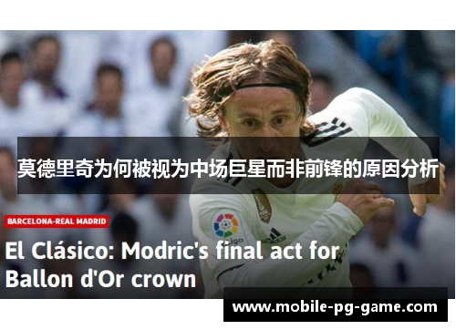 莫德里奇为何被视为中场巨星而非前锋的原因分析 莫德里奇为何被视为中场巨星而非前锋的原因分析