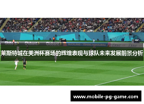 莱斯特城在美洲杯赛场的辉煌表现与球队未来发展前景分析 莱斯特城在美洲杯赛场的辉煌表现与球队未来发展前景分析