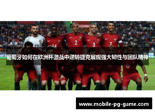 葡萄牙如何在欧洲杯激战中逆转捷克展现强大韧性与团队精神 葡萄牙如何在欧洲杯激战中逆转捷克展现强大韧性与团队精神