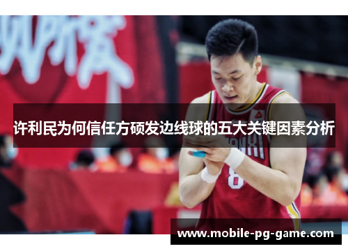 许利民为何信任方硕发边线球的五大关键因素分析