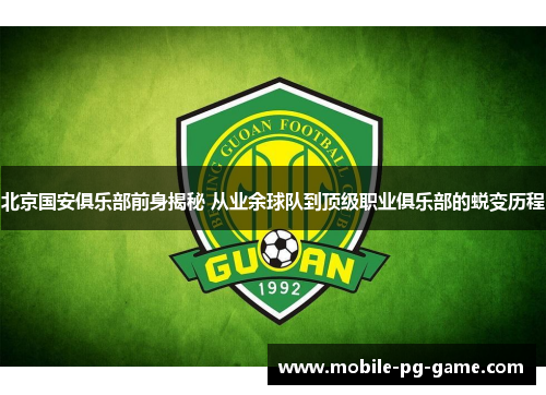 北京国安俱乐部前身揭秘 从业余球队到顶级职业俱乐部的蜕变历程