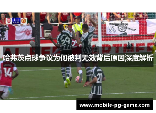 哈弗茨点球争议为何被判无效背后原因深度解析 哈弗茨点球争议为何被判无效背后原因深度解析