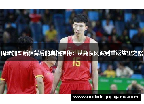 周琦加盟新疆背后的真相揭秘:从离队风波到重返故里之路 周琦加盟新疆背后的真相揭秘:从离队风波到重返故里之路