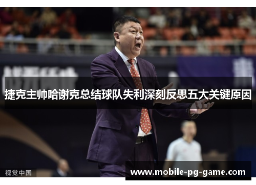 捷克主帅哈谢克总结球队失利深刻反思五大关键原因 捷克主帅哈谢克总结球队失利深刻反思五大关键原因