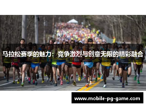 马拉松赛季的魅力:竞争激烈与创意无限的精彩融合 马拉松赛季的魅力:竞争激烈与创意无限的精彩融合