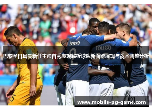 巴黎圣日耳曼新任主帅首秀表现解析球队新面貌展现与战术调整分析