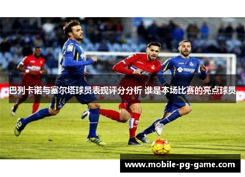 巴列卡诺与塞尔塔球员表现评分分析 谁是本场比赛的亮点球员