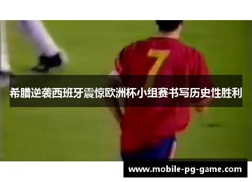 希腊逆袭西班牙震惊欧洲杯小组赛书写历史性胜利