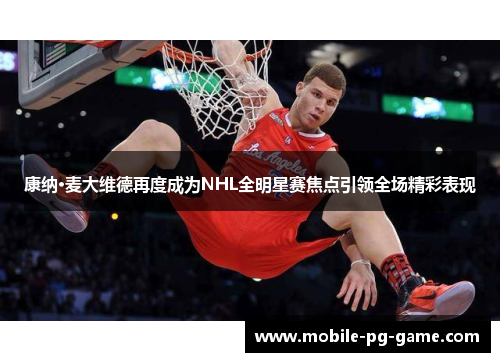 康纳·麦大维德再度成为NHL全明星赛焦点引领全场精彩表现