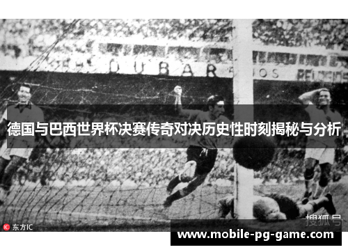 德国与巴西世界杯决赛传奇对决历史性时刻揭秘与分析