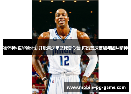 德怀特·霍华德计划开设青少年篮球夏令营 传授篮球技能与团队精神