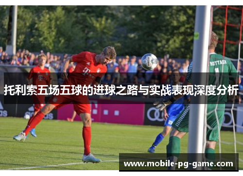 托利索五场五球的进球之路与实战表现深度分析