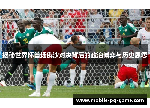 揭秘世界杯首场俄沙对决背后的政治博弈与历史恩怨