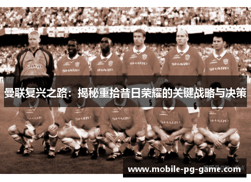 曼联复兴之路：揭秘重拾昔日荣耀的关键战略与决策