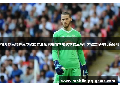 格列兹曼对阵曼联欧协联全场表现技术与战术复盘解析关键贡献与比赛影响 格列兹曼对阵曼联欧协联全场表现技术与战术复盘解析关键贡献与比赛影响