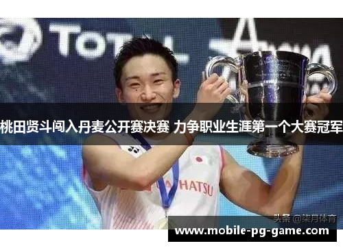 桃田贤斗闯入丹麦公开赛决赛 力争职业生涯第一个大赛冠军 桃田贤斗闯入丹麦公开赛决赛 力争职业生涯第一个大赛冠军