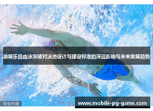 潘展乐自由泳突破对泳池设计与建设标准的深远影响与未来发展趋势