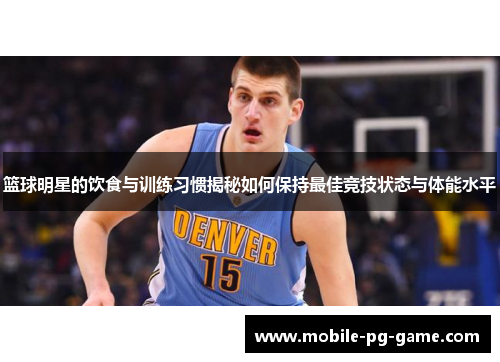 篮球明星的饮食与训练习惯揭秘如何保持最佳竞技状态与体能水平 篮球明星的饮食与训练习惯揭秘如何保持最佳竞技状态与体能水平