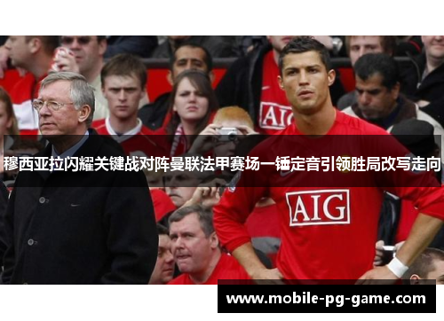 穆西亚拉闪耀关键战对阵曼联法甲赛场一锤定音引领胜局改写走向 穆西亚拉闪耀关键战对阵曼联法甲赛场一锤定音引领胜局改写走向