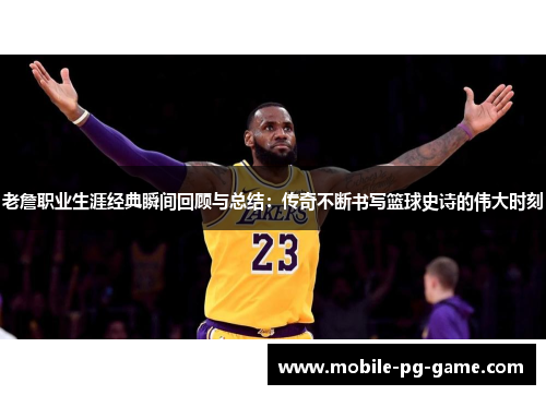 老詹职业生涯经典瞬间回顾与总结：传奇不断书写篮球史诗的伟大时刻