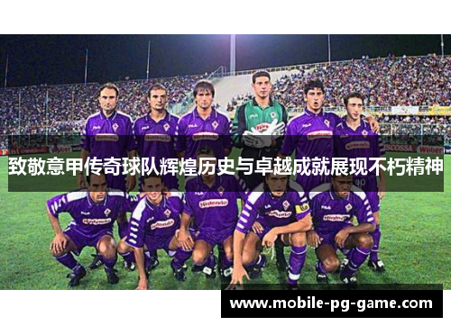 致敬意甲传奇球队辉煌历史与卓越成就展现不朽精神