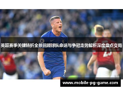 英超赛季关键转折全景回顾球队命运与争冠走势解析深度盘点变局 英超赛季关键转折全景回顾球队命运与争冠走势解析深度盘点变局