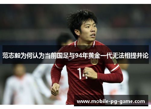 范志毅为何认为当前国足与94年黄金一代无法相提并论