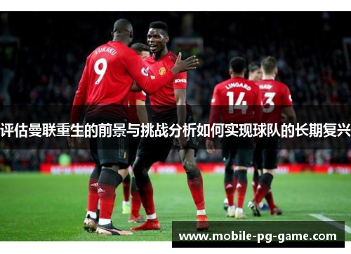 评估曼联重生的前景与挑战分析如何实现球队的长期复兴
