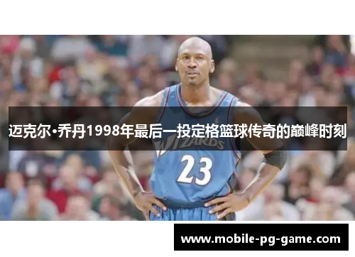 迈克尔·乔丹1998年最后一投定格篮球传奇的巅峰时刻